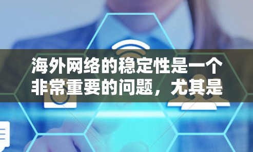 海外网络的稳定性是一个非常重要的问题,尤其是在全球化的背景下,许多用户可能面临网络不稳定、延迟过长、数据丢失等现象。为了帮助您解决海外网络的稳定问题,以下是一些推荐的工具和方法 海外网络的稳定性是一个非常重要的问题,尤其是在全球化的背景下,许多用户可能面临网络不稳定、延迟过长、数据丢失等现象。为了帮助您解决海外网络的稳定问题,以下是一些推荐的工具和方法