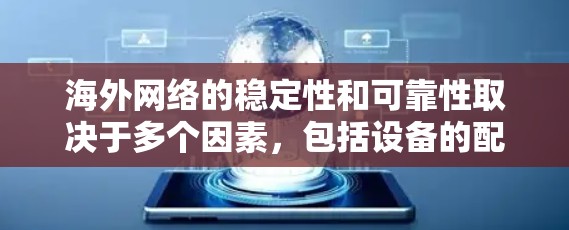 海外网络的稳定性和可靠性取决于多个因素,包括设备的配置、防火墙设置、服务器管理、数据传输策略以及备份计划等。以下是一个全面的海外网络稳定方案,旨在帮助您确保网络的稳定和高效 海外网络的稳定性和可靠性取决于多个因素,包括设备的配置、防火墙设置、服务器管理、数据传输策略以及备份计划等。以下是一个全面的海外网络稳定方案,旨在帮助您确保网络的稳定和高效