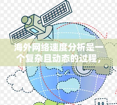 海外网络速度分析是一个复杂且动态的过程,因地区、设备、运营商等因素而异。以下是一些常见的网络速度分析要点,可以帮助你更好地理解海外网络的性能 海外网络速度分析是一个复杂且动态的过程,因地区、设备、运营商等因素而异。以下是一些常见的网络速度分析要点,可以帮助你更好地理解海外网络的性能