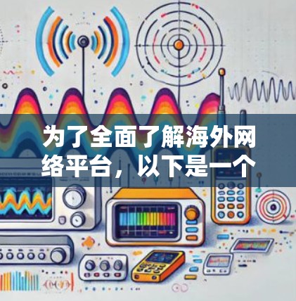 为了全面了解海外网络平台,以下是一个结构化的学习计划 为了全面了解海外网络平台,以下是一个结构化的学习计划
