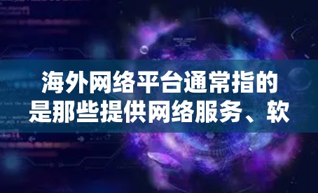 海外网络平台通常指的是那些提供网络服务、软件下载、服务器管理等的平台。以下是一些建议,帮助您找到适合的下载方法 海外网络平台通常指的是那些提供网络服务、软件下载、服务器管理等的平台。以下是一些建议,帮助您找到适合的下载方法