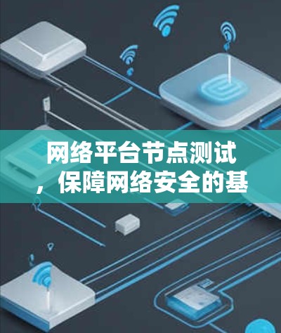 网络平台节点测试,保障网络安全的基石 网络平台节点测试,保障网络安全的基石
