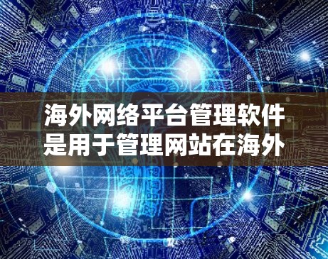 海外网络平台管理软件是用于管理网站在海外服务器上的工具,涵盖隔离服务器、邮件服务器和数据备份监控等多个方面。以下是详细的步骤和方法 海外网络平台管理软件是用于管理网站在海外服务器上的工具,涵盖隔离服务器、邮件服务器和数据备份监控等多个方面。以下是详细的步骤和方法
