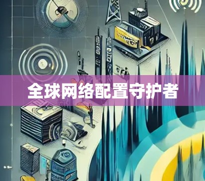 全球网络配置守护者 全球网络配置守护者