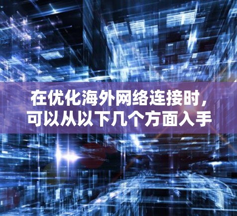 在优化海外网络连接时,可以从以下几个方面入手,逐步提升舒适度和高效性 在优化海外网络连接时,可以从以下几个方面入手,逐步提升舒适度和高效性