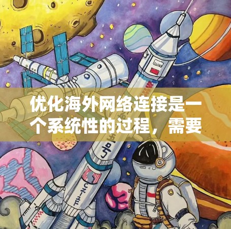 优化海外网络连接是一个系统性的过程,需要综合考虑多个因素以确保网络的高效和稳定。以下是详细的优化方案 优化海外网络连接是一个系统性的过程,需要综合考虑多个因素以确保网络的高效和稳定。以下是详细的优化方案