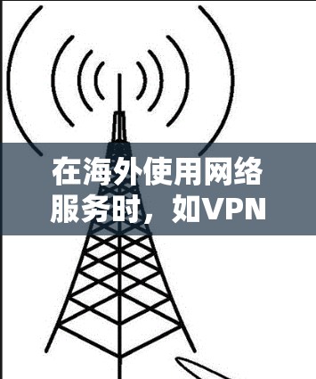 在海外使用网络服务时,如VPN或付费网络平台,以下步骤可以帮助您安全连接到服务器 在海外使用网络服务时,如VPN或付费网络平台,以下步骤可以帮助您安全连接到服务器