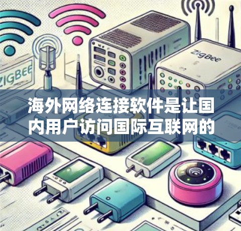 海外网络连接软件是让国内用户访问国际互联网的工具，以下是对这些软件的详细分析