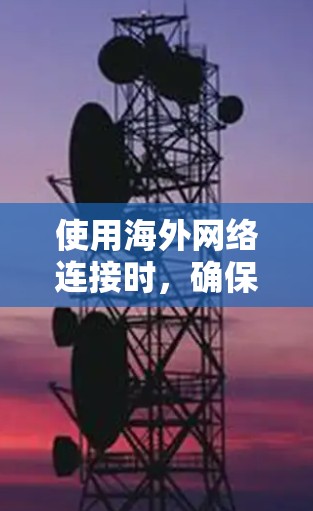 使用海外网络连接时,确保网络连接的稳定性和速度是至关重要的。以下是一些实用的步骤和建议,帮助你优化网络连接性能 使用海外网络连接时,确保网络连接的稳定性和速度是至关重要的。以下是一些实用的步骤和建议,帮助你优化网络连接性能