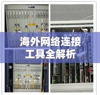 海外网络连接工具全解析 海外网络连接工具全解析