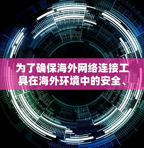 为了确保海外网络连接工具在海外环境中的安全、稳定和高效使用，以下是一个详细的测试计划