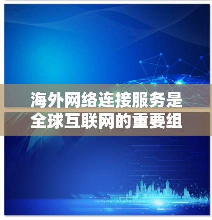 海外网络连接服务是全球互联网的重要组成部分,广泛应用于企业、个人以及商业机构的网络管理。以下是对这些服务的详细介绍 海外网络连接服务是全球互联网的重要组成部分,广泛应用于企业、个人以及商业机构的网络管理。以下是对这些服务的详细介绍