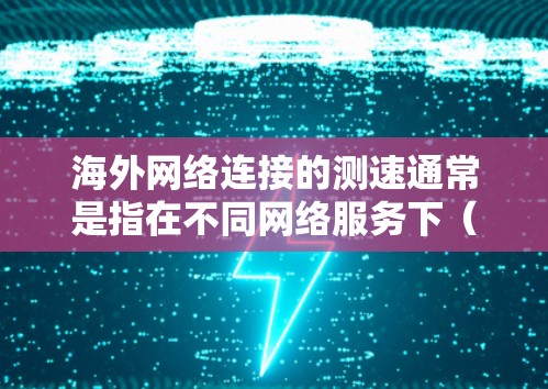 海外网络连接的测速通常是指在不同网络服务下(如Wi-Fi、3G、4G、5G等)的数据传输速度。以下是一些常用的测速工具和方法,帮助您测试和优化网络连接速度 海外网络连接的测速通常是指在不同网络服务下(如Wi-Fi、3G、4G、5G等)的数据传输速度。以下是一些常用的测速工具和方法,帮助您测试和优化网络连接速度