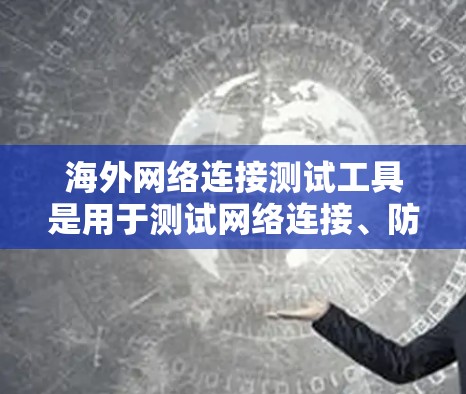 海外网络连接测试工具是用于测试网络连接、防火墙、端到端测试等功能的工具。以下是一些适合海外测试的工具推荐 海外网络连接测试工具是用于测试网络连接、防火墙、端到端测试等功能的工具。以下是一些适合海外测试的工具推荐