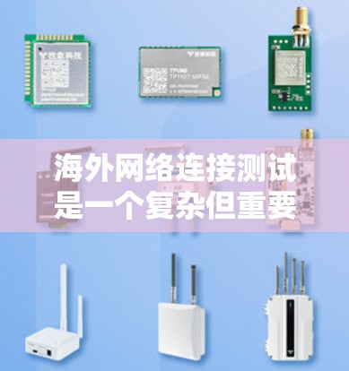 海外网络连接测试是一个复杂但重要的过程,涉及多个步骤和注意事项。以下是对该过程的详细分析和总结 海外网络连接测试是一个复杂但重要的过程,涉及多个步骤和注意事项。以下是对该过程的详细分析和总结
