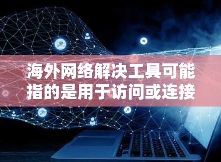 海外网络解决工具可能指的是用于访问或连接国际网络设备的工具,或者用于解决问题的工具。以下是一些可能的解决方案 海外网络解决工具可能指的是用于访问或连接国际网络设备的工具,或者用于解决问题的工具。以下是一些可能的解决方案