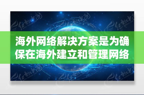 海外网络解决方案是为确保在海外建立和管理网络设备、服务器和数据时所使用的系统和工具。以下是一些常见且重要的海外网络解决方案