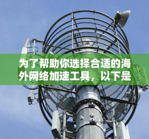 为了帮助你选择合适的海外网络加速工具,以下是分步骤的建议 为了帮助你选择合适的海外网络加速工具,以下是分步骤的建议