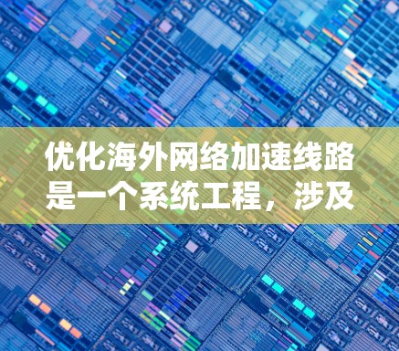 优化海外网络加速线路是一个系统工程，涉及多个步骤和因素。以下是一些步骤和建议，帮助您优化网络性能