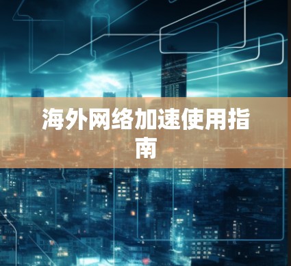 海外网络加速使用指南 海外网络加速使用指南