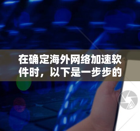 在确定海外网络加速软件时,以下是一步步的解决方案 在确定海外网络加速软件时,以下是一步步的解决方案