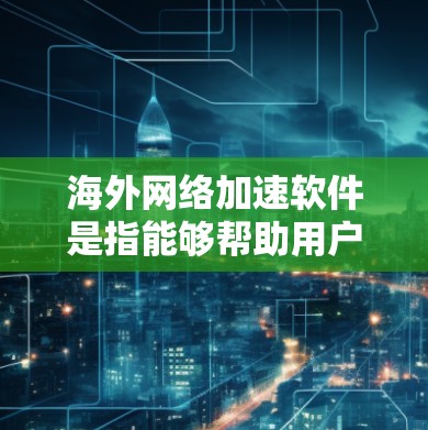 海外网络加速软件是指能够帮助用户加速访问海外网站或应用程序的网络工具。这些软件通常用于提高网络速度、减少延迟,尤其是对于那些经常访问国际互联网的用户来说尤为重要。以下是一些常见的海外网络加速软件推荐 海外网络加速软件是指能够帮助用户加速访问海外网站或应用程序的网络工具。这些软件通常用于提高网络速度、减少延迟,尤其是对于那些经常访问国际互联网的用户来说尤为重要。以下是一些常见的海外网络加速软件推荐
