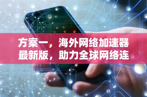方案一，海外网络加速器最新版，助力全球网络连接