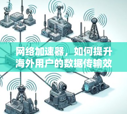 网络加速器，如何提升海外用户的数据传输效率？