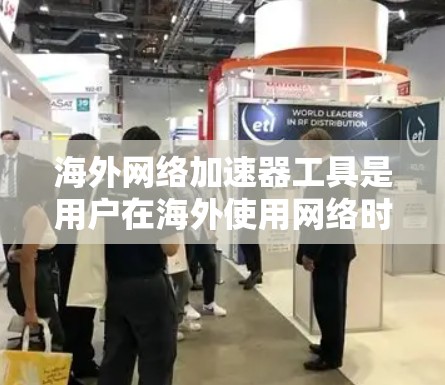 海外网络加速器工具是用户在海外使用网络时常用的工具，它们可以帮助用户更快地连接到网络。以下是一些常见的海外网络加速器工具，供你参考