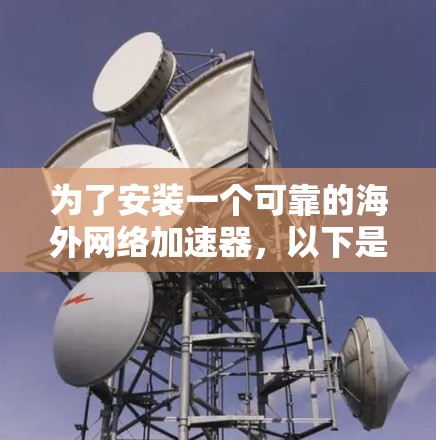 为了安装一个可靠的海外网络加速器,以下是一个清晰的步骤指南 为了安装一个可靠的海外网络加速器,以下是一个清晰的步骤指南