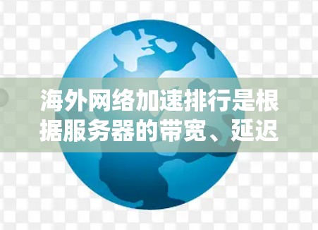 海外网络加速排行是根据服务器的带宽、延迟、稳定性等多方面因素进行排名的,具体排名会因平台、服务器版本、操作系统以及使用场景而有所不同。以下是一些常见的指标和排名标准 海外网络加速排行是根据服务器的带宽、延迟、稳定性等多方面因素进行排名的,具体排名会因平台、服务器版本、操作系统以及使用场景而有所不同。以下是一些常见的指标和排名标准