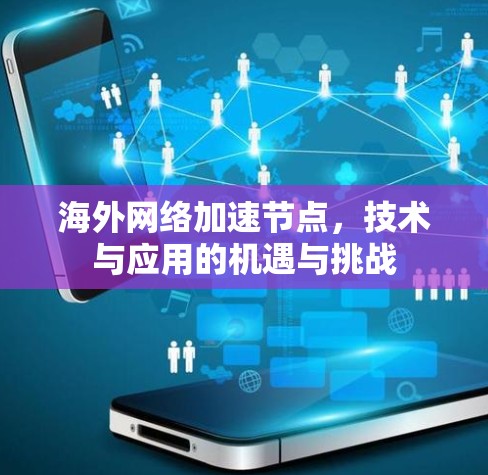 海外网络加速节点,技术与应用的机遇与挑战 海外网络加速节点,技术与应用的机遇与挑战