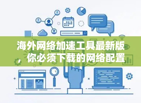 海外网络加速工具最新版，你必须下载的网络配置选择