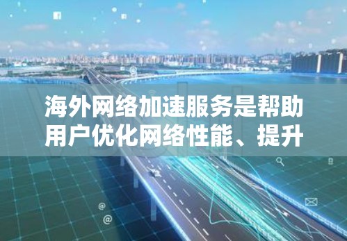 海外网络加速服务是帮助用户优化网络性能、提升下载速度的重要工具,尤其适合需要长时间加速或特定场景下的用户。以下是详细介绍 海外网络加速服务是帮助用户优化网络性能、提升下载速度的重要工具,尤其适合需要长时间加速或特定场景下的用户。以下是详细介绍