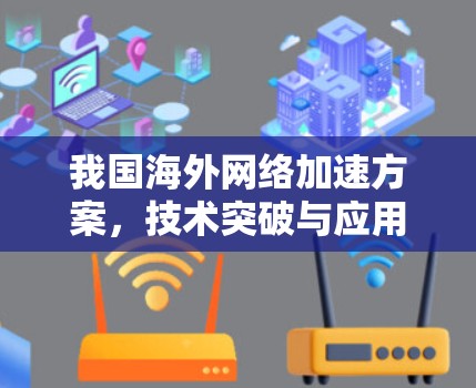 我国海外网络加速方案，技术突破与应用