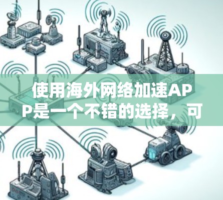 使用海外网络加速APP是一个不错的选择,可以提升网页加载速度。以下是一步步的指南,帮助你安装和使用海外网络加速APP 使用海外网络加速APP是一个不错的选择,可以提升网页加载速度。以下是一步步的指南,帮助你安装和使用海外网络加速APP