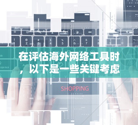 在评估海外网络工具时,以下是一些关键考虑因素和建议 在评估海外网络工具时,以下是一些关键考虑因素和建议