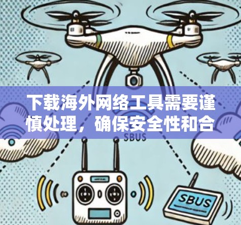 下载海外网络工具需要谨慎处理,确保安全性和合规性。以下是一步步的指南 下载海外网络工具需要谨慎处理,确保安全性和合规性。以下是一步步的指南