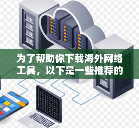 为了帮助你下载海外网络工具,以下是一些推荐的选择,每个工具的适用场景和获取方式都清晰明确 为了帮助你下载海外网络工具,以下是一些推荐的选择,每个工具的适用场景和获取方式都清晰明确