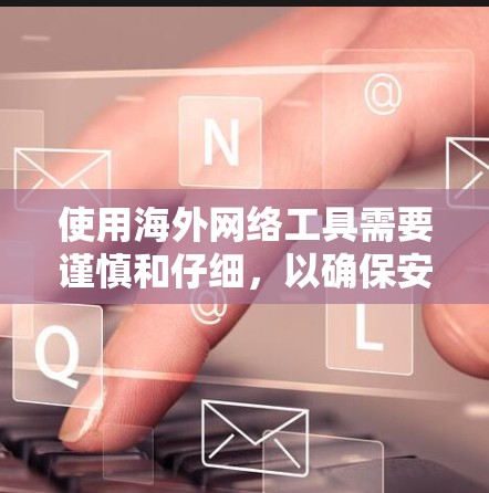 使用海外网络工具需要谨慎和仔细,以确保安全、高效和符合预期。以下是一个综合性的指南,涵盖各种关键方面 使用海外网络工具需要谨慎和仔细,以确保安全、高效和符合预期。以下是一个综合性的指南,涵盖各种关键方面