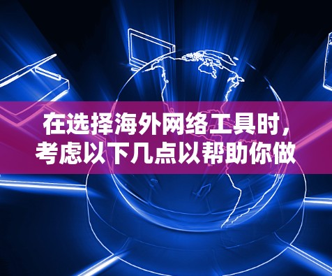 在选择海外网络工具时,考虑以下几点以帮助你做出明智的决定 在选择海外网络工具时,考虑以下几点以帮助你做出明智的决定