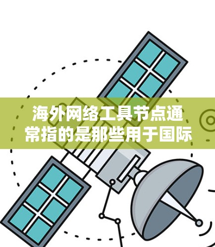 海外网络工具节点通常指的是那些用于国际化的网络基础设施、数据中心、云计算服务或其他网络设备的工具节点,这些节点可能位于海外地区的服务器、数据中心或者网络设备上。以下是一些可能的定义和相关信息 海外网络工具节点通常指的是那些用于国际化的网络基础设施、数据中心、云计算服务或其他网络设备的工具节点,这些节点可能位于海外地区的服务器、数据中心或者网络设备上。以下是一些可能的定义和相关信息