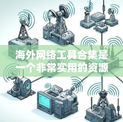 海外网络工具合集是一个非常实用的资源,可以帮助你访问更多网站、下载更多资源,或者进行各种网络操作。以下是一些常见的海外网络工具合集,涵盖旅行、搜索、社交、直播、教育、编程、学习、资源下载等多个领域 海外网络工具合集是一个非常实用的资源,可以帮助你访问更多网站、下载更多资源,或者进行各种网络操作。以下是一些常见的海外网络工具合集,涵盖旅行、搜索、社交、直播、教育、编程、学习、资源下载等多个领域