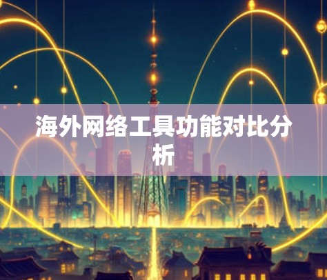 海外网络工具功能对比分析