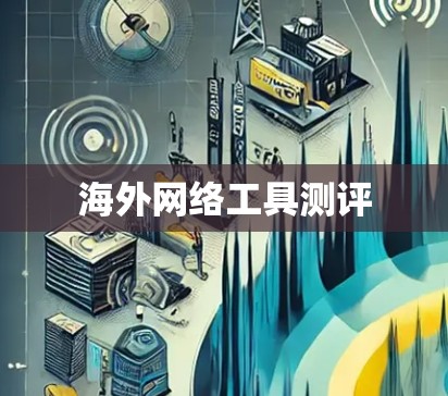 海外网络工具测评 海外网络工具测评