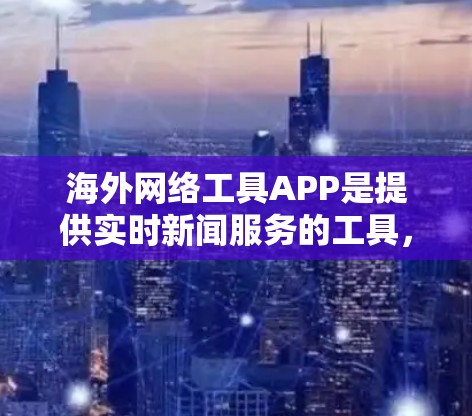 海外网络工具APP是提供实时新闻服务的工具,通过网络从外部服务器获取数据,通常由特定的协议连接外部服务器。以下是对这些APP的详细分析和建议 海外网络工具APP是提供实时新闻服务的工具,通过网络从外部服务器获取数据,通常由特定的协议连接外部服务器。以下是对这些APP的详细分析和建议