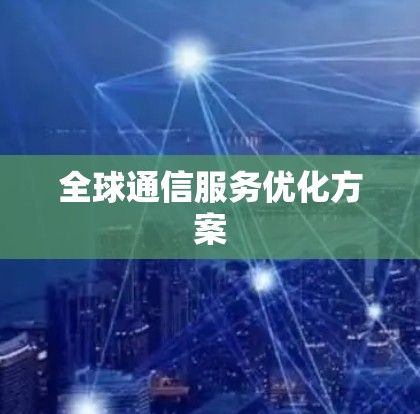 全球通信服务优化方案 全球通信服务优化方案