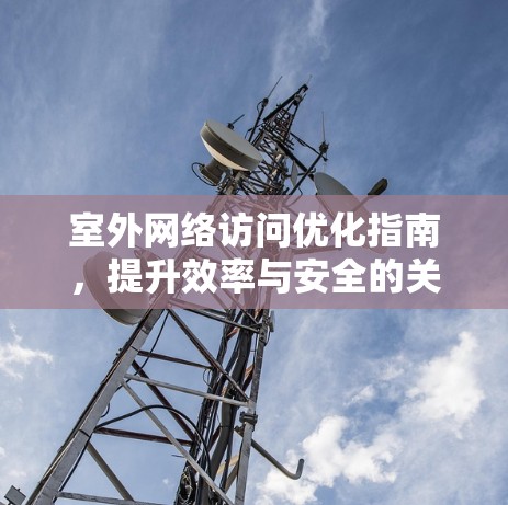 室外网络访问优化指南，提升效率与安全的关键指南
