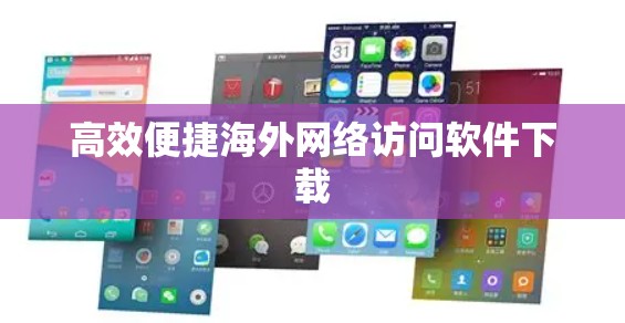 高效便捷海外网络访问软件下载 高效便捷海外网络访问软件下载