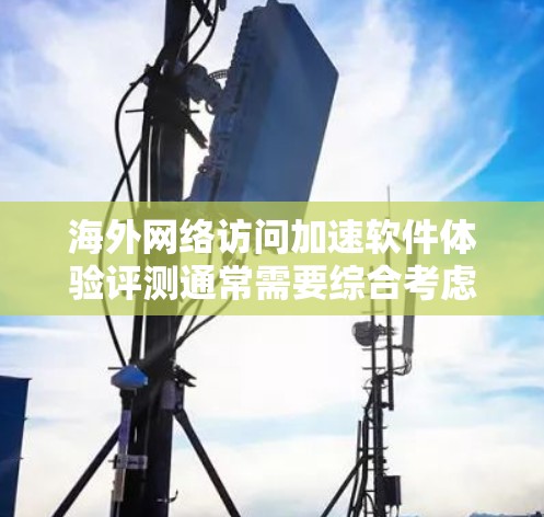 海外网络访问加速软件体验评测通常需要综合考虑用户的需求、平台的安全性和兼容性。以下是一些可能的海外网络加速软件及其特点,供您参考 海外网络访问加速软件体验评测通常需要综合考虑用户的需求、平台的安全性和兼容性。以下是一些可能的海外网络加速软件及其特点,供您参考